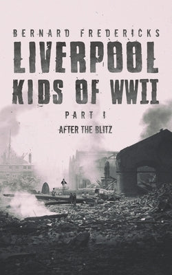 Liverpool Kids of WWII - Part 1 by Fredericks, Bernard