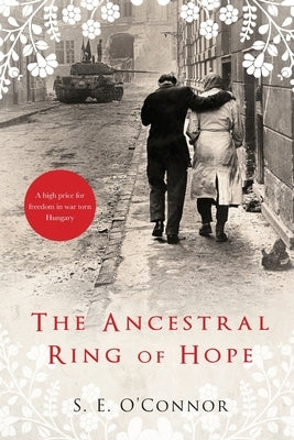 The Ancestral Ring of Hope: Inspired by true events; A high price for freedom in war torn Hungary by O'Connor, S. E.