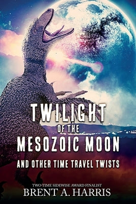 Twilight of the Mesozoic Moon: And Other Time Travel Twists by Harris, Brent a.