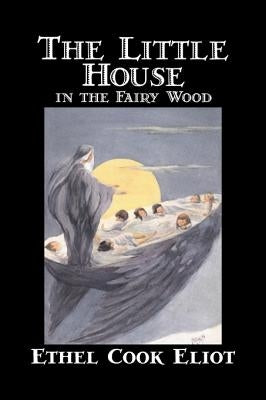 The Little House in the Fairy Wood by Ethel Cook Eliot, Fiction, Fantasy, Literary, Fairy Tales, Folk Tales, Legends & Mythology by Eliot, Ethel Cook