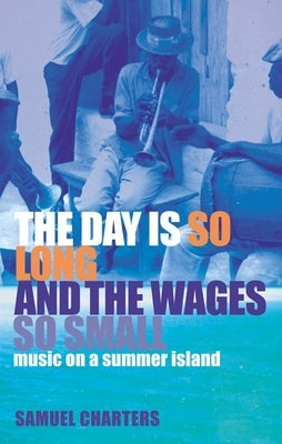 The Day Is So Long and the Wages So Small: Music on a Summer Island by Charters, Samuel