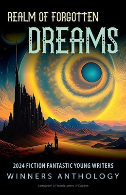 Realm of Forgotten Dreams: 2024 Fiction Fantastic Young Writers Winners Anthology by Wordcrafters in Eugene