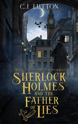 Sherlock Holmes and the Father of Lies: Book #2 in the confidential Files of Dr. John H. Watson by Lutton, C. J.