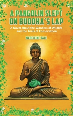 A Pangolin Slept on Buddha's Lap: A Novel About the Wonders of Wildlife and the Trials of Conservation by Dale, Madeleine