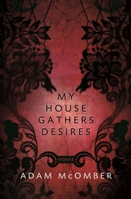 My House Gathers Desires by McOmber, Adam