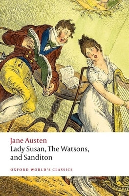 Lady Susan, the Watsons, and Sanditon: Unfinished Fictions and Other Writings by Austen, Jane