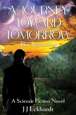 A Journey Toward Tomorrow: The Beginning by Eckhardt, J. J.