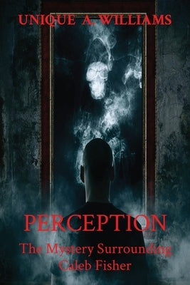 Perception: The Mystery Surrounding Caleb Fisher by Williams, Unique A.