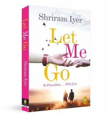 Let Me Go: To Friendship... with Love by Iyer, Shriram