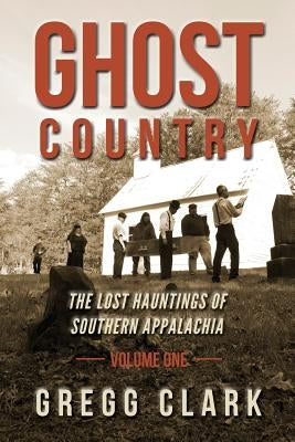 Ghost Country: The Lost Hauntings of Southern Appalachia by Clark, Gregg