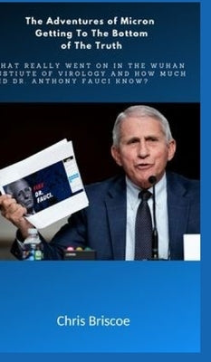 The Adventures of Micron Getting to the Bottom of the Truth.: What Really Went on in the Wuhan I.of V.and How Much Did Dr.Anthony Fauci Know? by Briscoe, Chris