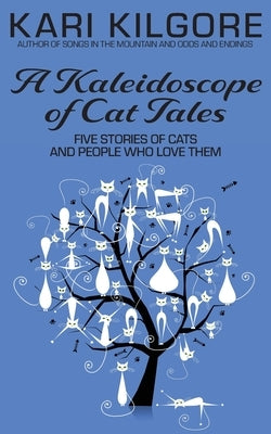 A Kaleidoscope of Cat Tales: Five Stories of Cats and People Who Love Them by Kilgore, Kari