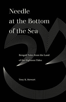 Needle at the Bottom of the Sea: Bengali Tales from the Land of the Eighteen Tides by Stewart, Tony K.