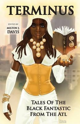 Terminus: Tales of the Black Fantastic from the ATL by Davis, Milton J.