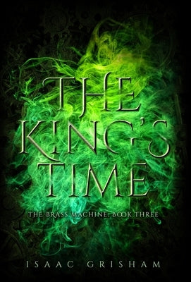 The King's Time: The Brass Machine: Book Three by Grisham, Isaac