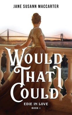 Would That I Could: (Book 1, Edie in Love Trilogy) by MacCarter, Jane Susann