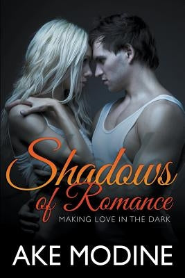 Shadows of Romance: Making Love in the Dark by Modine, Ake