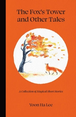 The Fox's Tower and Other Tales: A Collection of Magical Short Stories by Ha Lee, Yoon