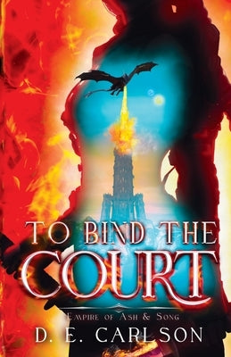 To Bind the Court: Empire of Ash and Song by Carlson, D. E.