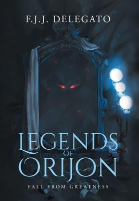 Legends of Orijon: Fall From Greatness by Delegato, F. J. J.