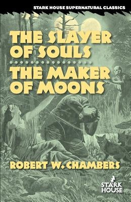 The Slayer of Souls / The Maker of Moons by Chambers, Robert W.