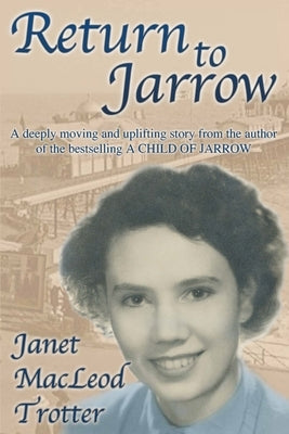 Return to Jarrow: A deeply moving and uplifting story from the author of the bestselling A CHILD OF JARROW by MacLeod Trotter, Janet