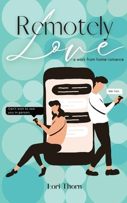 Remotely Love: A work from home romance by Thorn, Lori