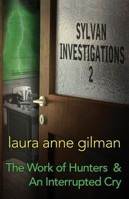 Sylvan Investigations 2: The Work of Hunters & An Interrupted Cry by Gilman, Laura Anne