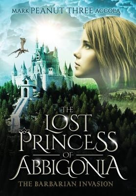 The Lost Princess of Abbigonia: The Barbarian Invasion by Accola, Mark A.