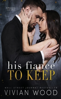 His Fiancé To Keep: A Billionaire Fake Fiancé Romance by Wood, Vivian