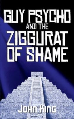 Guy Psycho and the Ziggurat of Shame by King, John