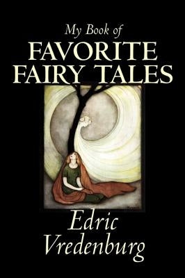 My Book of Favorite Fairy Tales by Edric Vredenburg, Fiction, Classics, Fairy Tales, Folk Tales, Legends & Mythology by Vredenburg, Edric