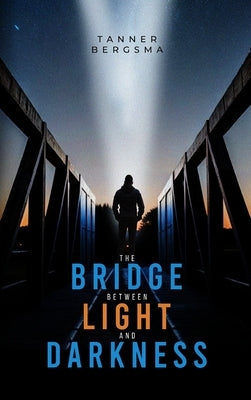 The Bridge Between Light and Darkness by Bergsma, Tanner