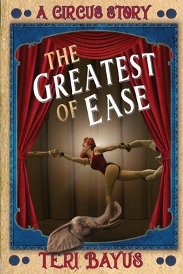 The Greatest of Ease: A Circus Story by Bayus, Teri