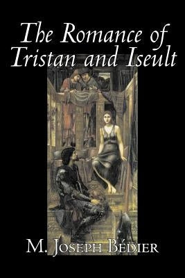 The Romance of Tristan and Iseult by Joseph M. Bedier (Bdier), Fiction, Classics, Fairy Tales, Folk Tales, Legends & Mythology, Fantasy, Historical by B&#195;&#169;dier, M. Joseph