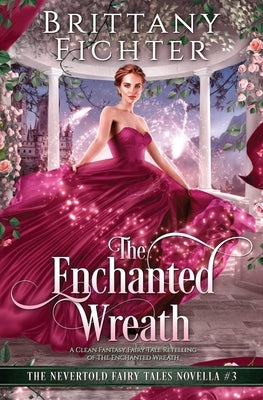 The Enchanted Wreath: A Clean Fantasy Fairy Tale Retelling of The Enchanted Wreath by Fichter, Brittany