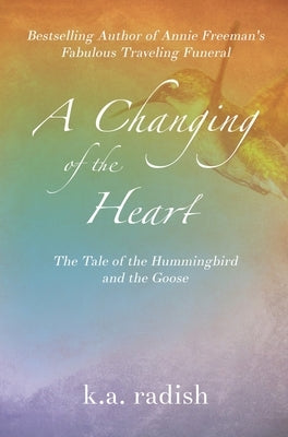 A Changing of the Heart: The Tale of the Hummingbird and the Goose by Radish, K. a.