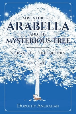 Adventures of Arabella and the Mysterious Tree: Strange Encounters by Angkahan, Dorothy