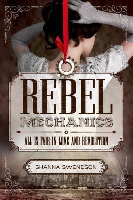 Rebel Mechanics: All Is Fair in Love and Revolution by Swendson, Shanna