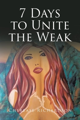 7 Days to Unite the Weak by Richardson, Cherease