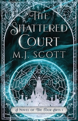 The Shattered Court: A Novel of the Four Arts by Scott, M. J.