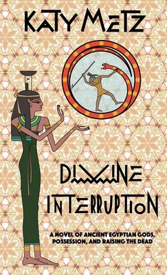 Divine Interruption: A Novel of Ancient Egyptian Gods, Possession, and Raising the Dead by Metz, Katy