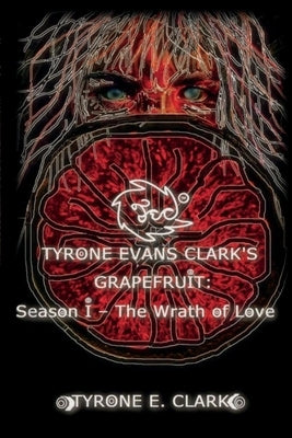 Tyrone Evans Clark's Grapefruit: Season I: The Wrath of Love Volume 1 by Clark, Tyrone E.