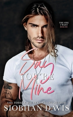 Say You're Mine: Hardcover (The One I Want Duet) by Davis, Siobhan