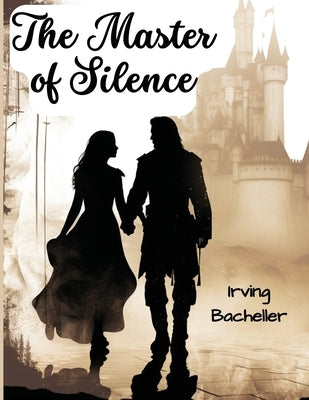 The Master of Silence: A Romance by Irving Bacheller