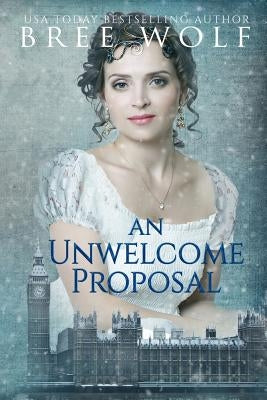 An Unwelcome Proposal: A Regency Romance by Wolf, Bree