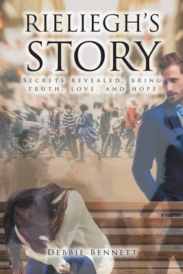 Rieliegh's Story: Secrets Revealed, Bring Truth, Love, and Hope by Bennett, Debbie