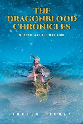 The Dragonblood Chronicles: Wundril And The Mad King by Tinman, Andrew