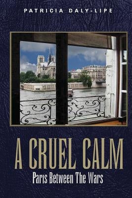 A Cruel Calm: Paris Between the Wars by Daly-Lipe, Patricia