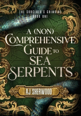 A (Non) Comprehensive Guide to Sea Serpents by Sherwood, Aj